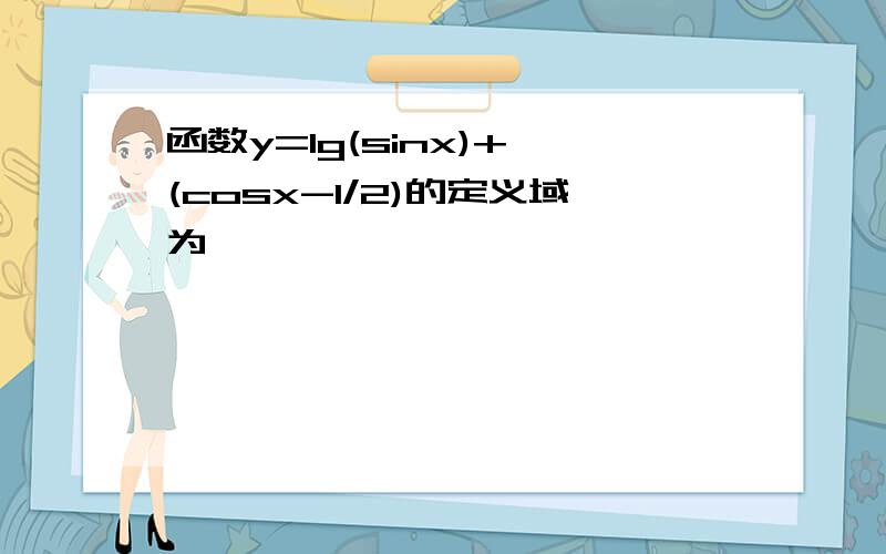 函数y=lg(sinx)+√(cosx-1/2)的定义域为