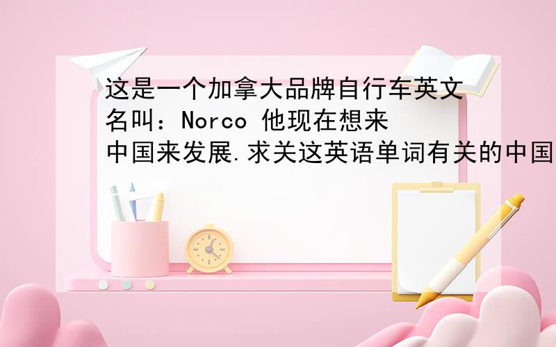 这是一个加拿大品牌自行车英文名叫：Norco 他现在想来中国来发展.求关这英语单词有关的中国名字!