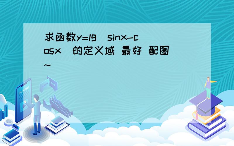 求函数y=lg(sinx-cosx)的定义域 最好 配图~