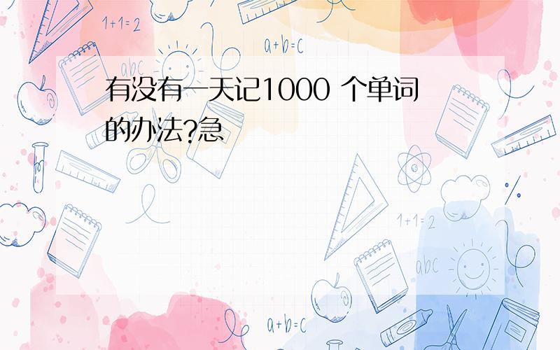 有没有一天记1000 个单词的办法?急