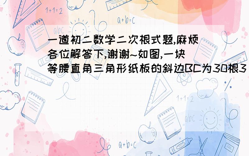 一道初二数学二次根式题,麻烦各位解答下,谢谢~如图,一块等腰直角三角形纸板的斜边BC为30根3 cm,从这块纸板中剪一个尽可能大的正方形（使一边与BC重合）,试求这个正方形的面积.要过程,谢