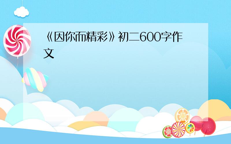 《因你而精彩》初二600字作文