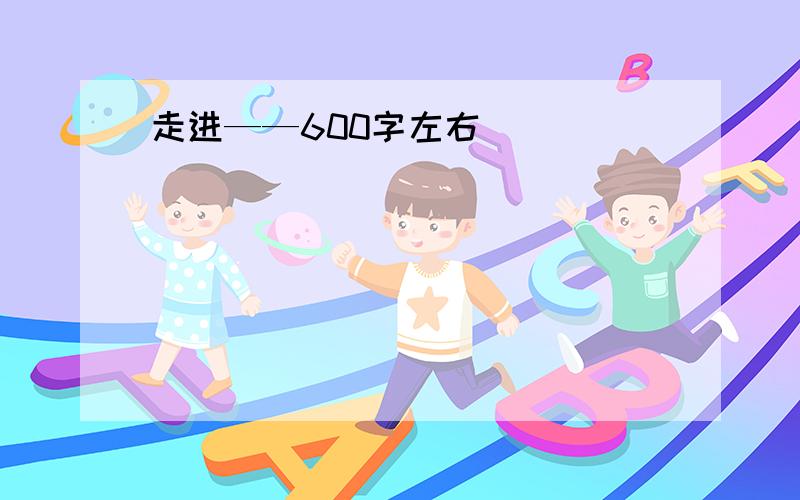 走进——600字左右