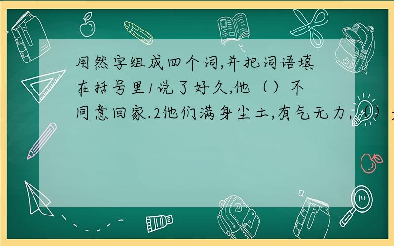 用然字组成四个词,并把词语填在括号里1说了好久,他（）不同意回家.2他们满身尘土,有气无力,（）是走了很长时间的路.3他说今天要下雪,下午（）下雪了.4林务官异想天开的命令,（）给森林