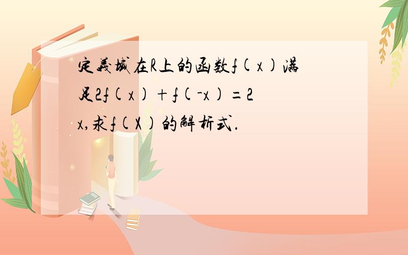 定义域在R上的函数f(x)满足2f(x)+f(-x)=2x,求f(X)的解析式.