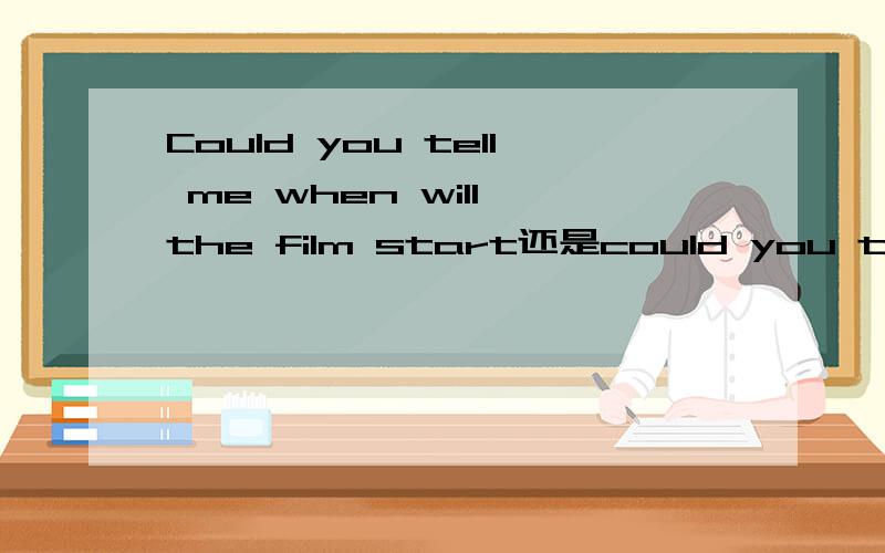 Could you tell me when will the film start还是could you tell me when the film will start?我认为前者