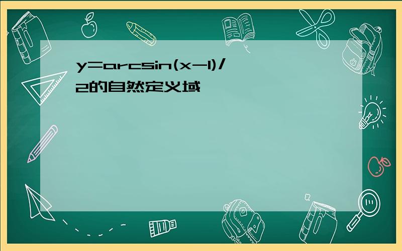 y=arcsin(x-1)/2的自然定义域