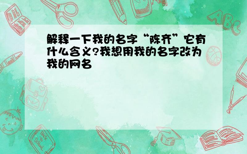 解释一下我的名字“陈齐”它有什么含义?我想用我的名字改为我的网名