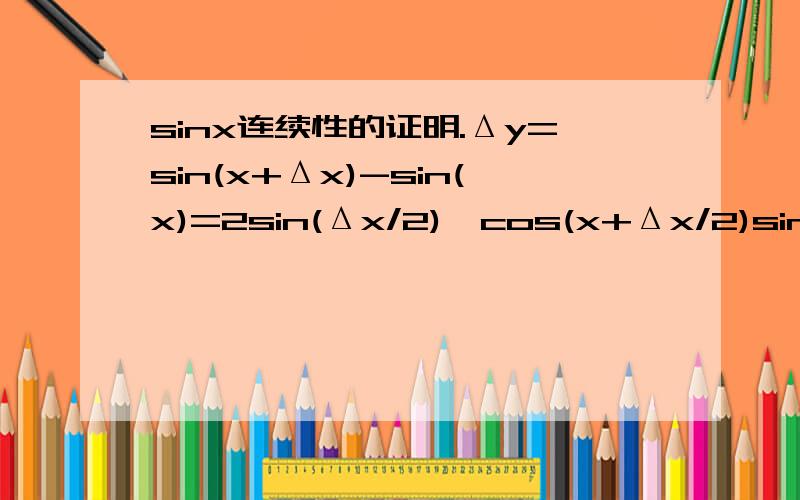 sinx连续性的证明.Δy=sin(x+Δx)-sin(x)=2sin(Δx/2)*cos(x+Δx/2)sinx连续性的证明.Δy=sin(x+Δx)-sin(x)=2sin(Δx/2)*cos(x+Δx/2)然后知道cos(x+Δx/2)