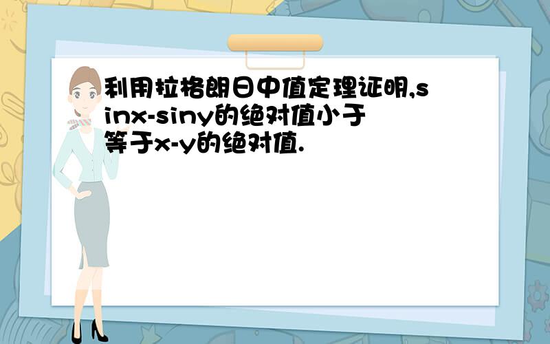 利用拉格朗日中值定理证明,sinx-siny的绝对值小于等于x-y的绝对值.