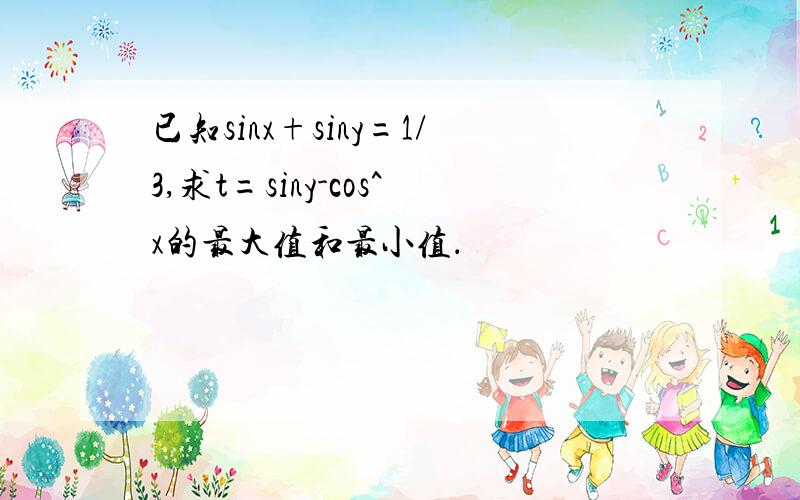 已知sinx+siny=1/3,求t=siny-cos^x的最大值和最小值．