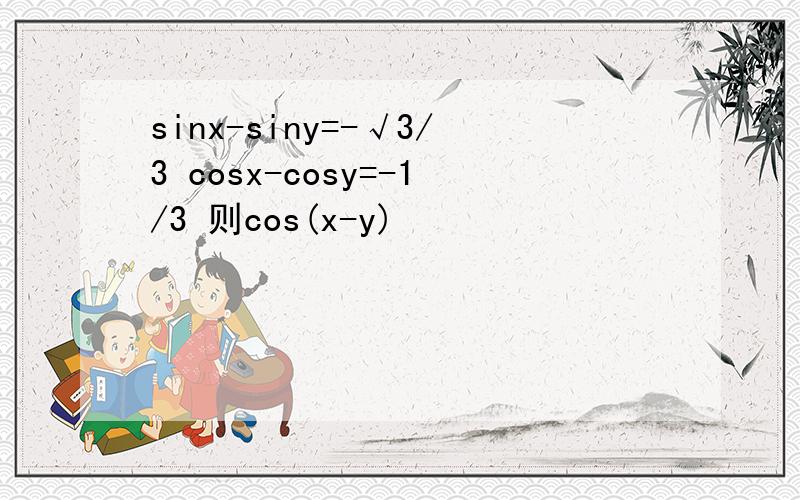 sinx-siny=-√3/3 cosx-cosy=-1/3 则cos(x-y)