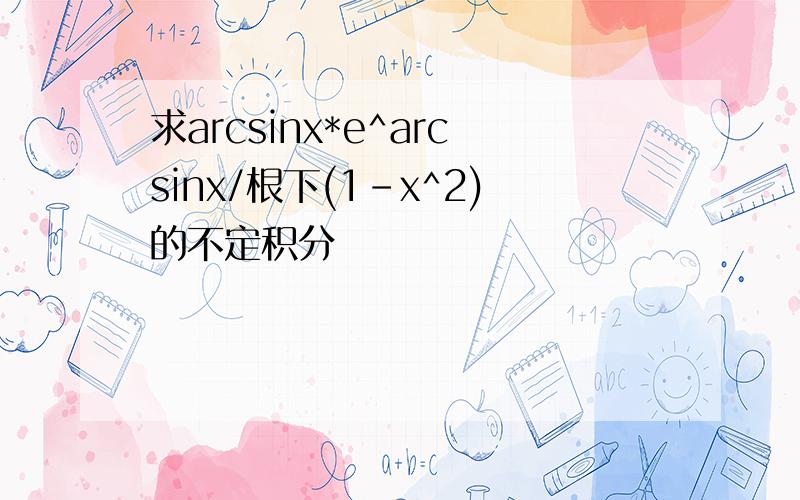 求arcsinx*e^arcsinx/根下(1-x^2)的不定积分