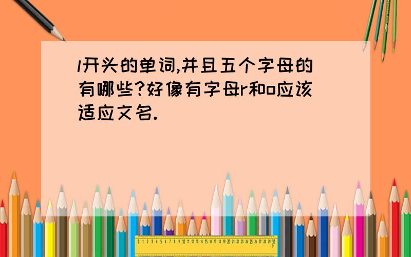 l开头的单词,并且五个字母的有哪些?好像有字母r和o应该适应文名.