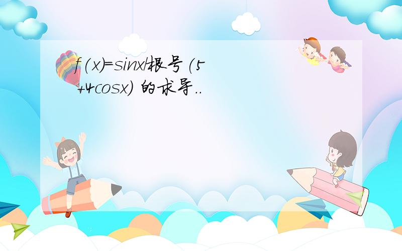 f(x)=sinx/根号(5+4cosx) 的求导..