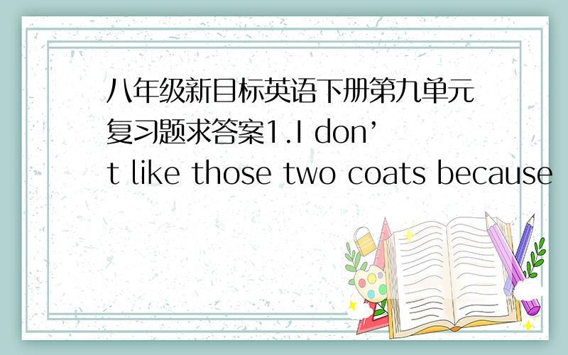 八年级新目标英语下册第九单元复习题求答案1.I don’t like those two coats because _________ of them fits me.A.either B.neither C.none D.all 2.I hear your teacher _____ to Japan once.Yes,he ____ there last year.A.goes,went B.has bee