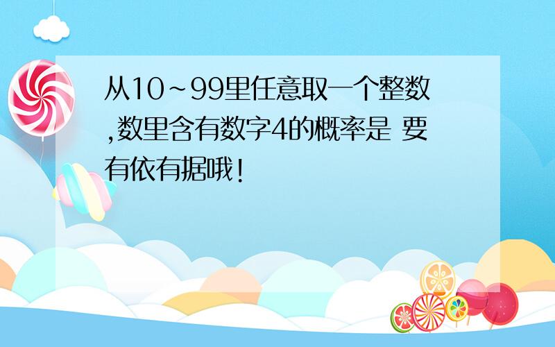 从10～99里任意取一个整数,数里含有数字4的概率是 要有依有据哦!