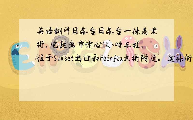 英语翻译日落台日落台一条商业街，它距离市中心1小时车程，位于Sunset出口和Fairfax大街附近。这条街地处西好莱坞，时髦的服装店，饭馆及咖啡厅鳞次栉比。而一到晚上，这里又是另外一