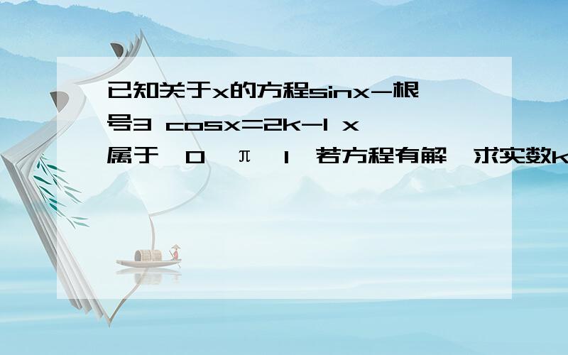 已知关于x的方程sinx-根号3 cosx=2k-1 x属于【0,π】1、若方程有解、求实数k的取值范围2、若方程有且仅有一解,求实数k的取值范围3、若方程恰好有两个不同解、求k的取值范围