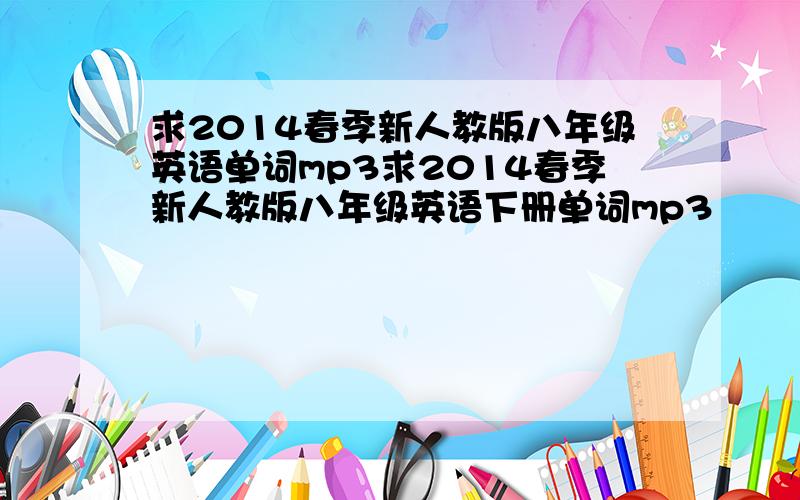 求2014春季新人教版八年级英语单词mp3求2014春季新人教版八年级英语下册单词mp3