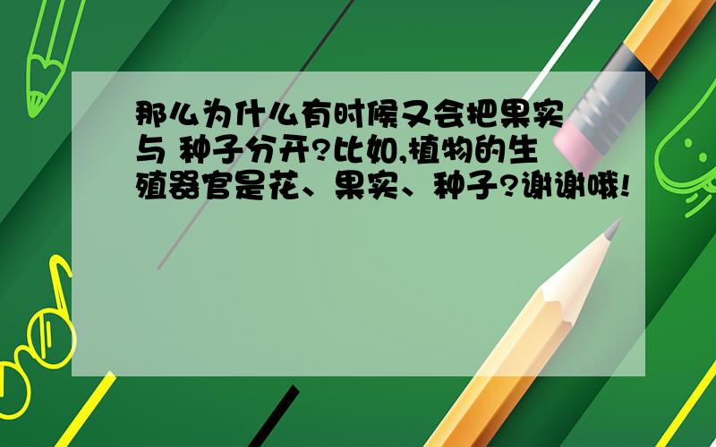 那么为什么有时候又会把果实 与 种子分开?比如,植物的生殖器官是花、果实、种子?谢谢哦!