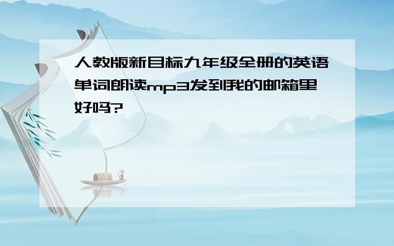 人教版新目标九年级全册的英语单词朗读mp3发到我的邮箱里好吗?