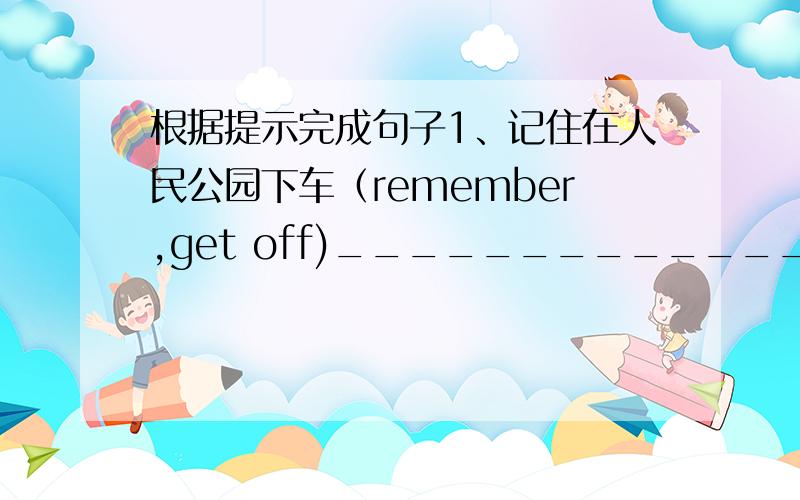 根据提示完成句子1、记住在人民公园下车（remember,get off)___________________________________2、超市在小镇的中心(in the middle of )_________________________________3、请告诉我去银行的路（the way to)_______________