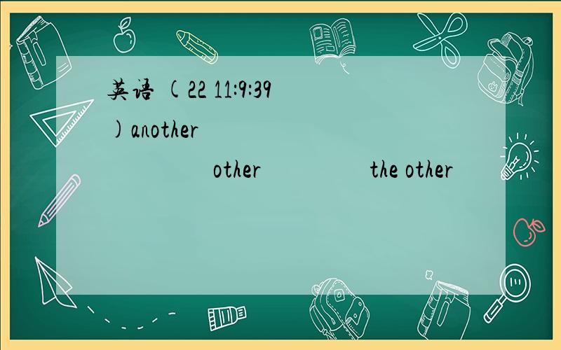 英语 (22 11:9:39)another          other         the other             the  others这些词怎么