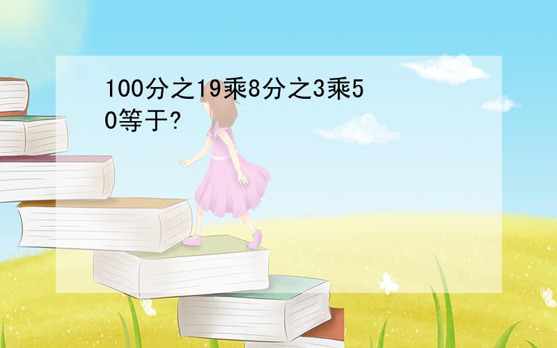 100分之19乘8分之3乘50等于?