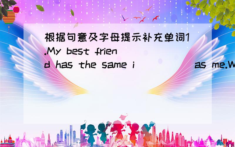 根据句意及字母提示补充单词1.My best friend has the same i_____ as me.We both like reading.2.He never laughs.He looks very s_____.3.I like exercising.I'm more a_____ than any one of my classmates.4.Our car is old enough.It's n_____ to buy