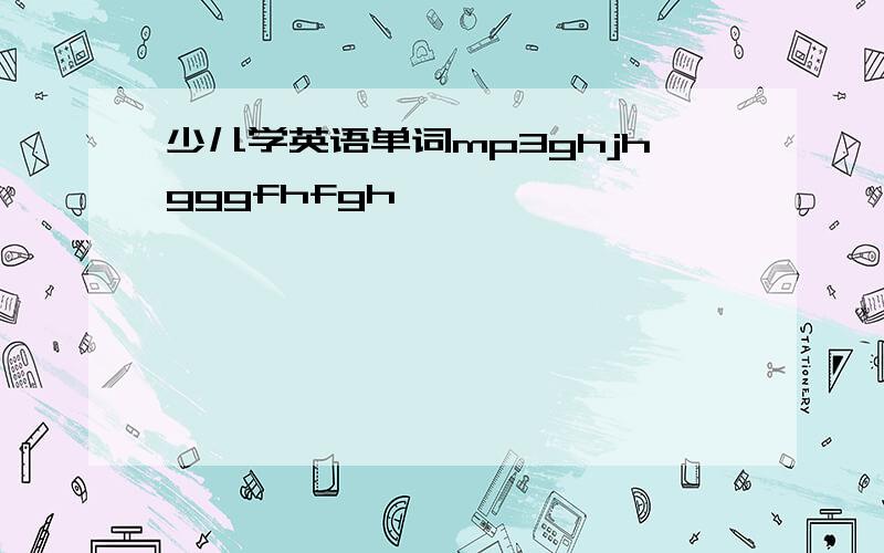 少儿学英语单词mp3ghjhgggfhfgh