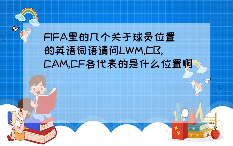 FIFA里的几个关于球员位置的英语词语请问LWM,CB,CAM,CF各代表的是什么位置啊