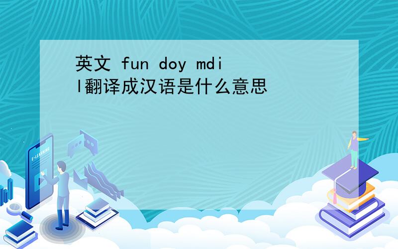 英文 fun doy mdil翻译成汉语是什么意思