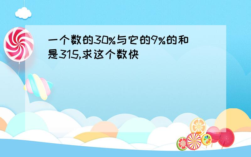 一个数的30%与它的9%的和是315,求这个数快