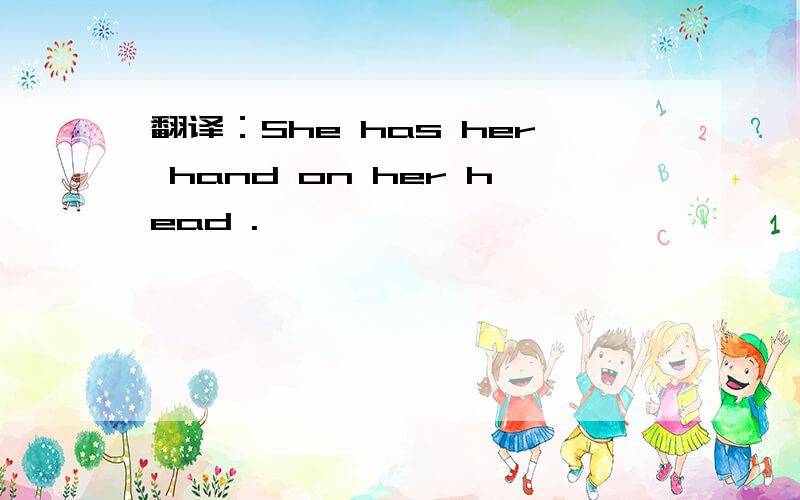 翻译：She has her hand on her head .