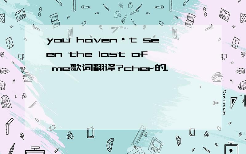 you haven·t seen the last of me歌词翻译?cher的.