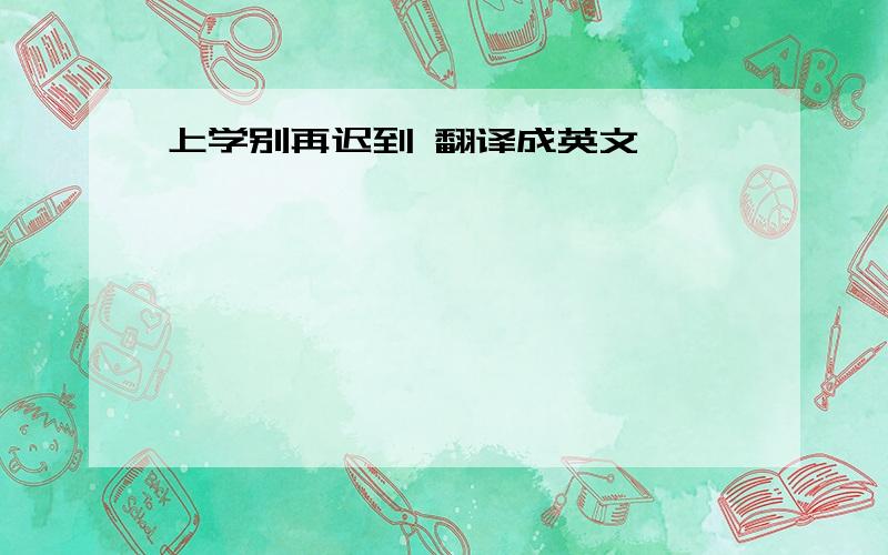 上学别再迟到 翻译成英文