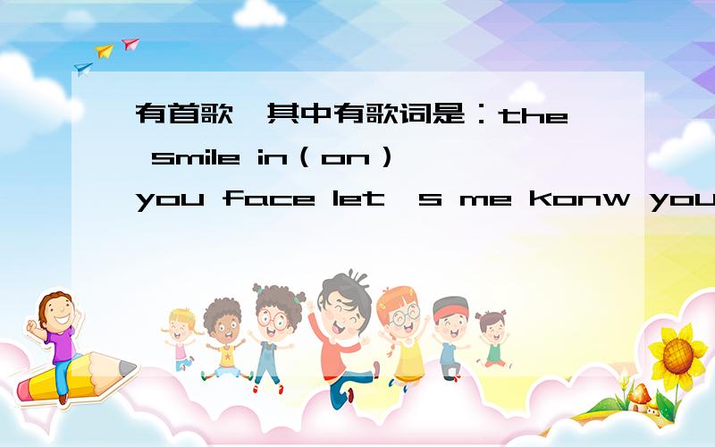 有首歌,其中有歌词是：the smile in（on） you face let's me konw you need me 忘了歌名,扣谢!女生的