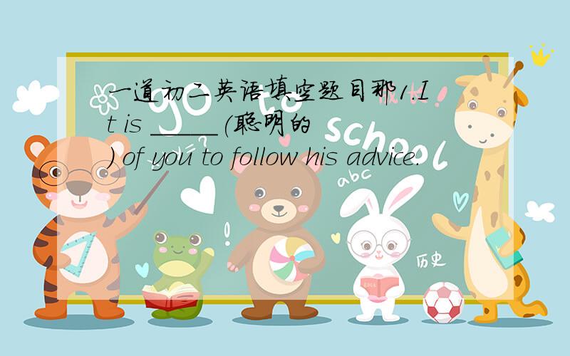 一道初二英语填空题目那1.It is _____(聪明的) of you to follow his advice.