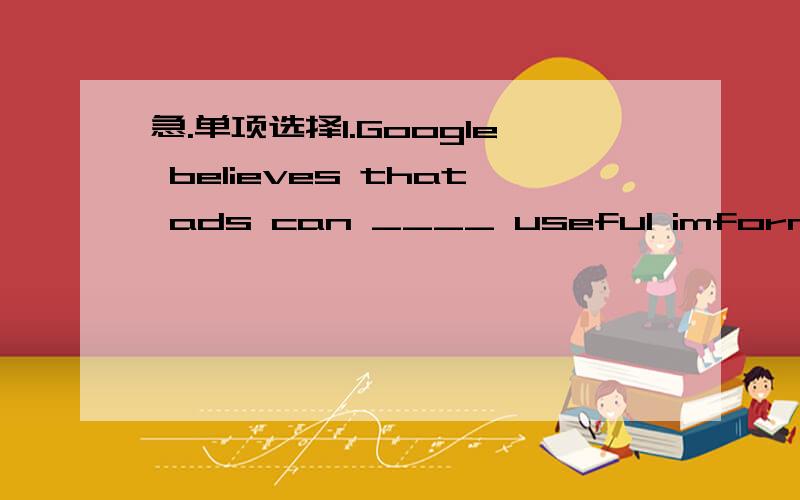 急.单项选择1.Google believes that ads can ____ useful imformation for us.A find B receive C make D provide2.We don't need to make Linda ____.She always works hard.A learn B learning C learned D to learn3.Do you know who ___ my pen?David did and