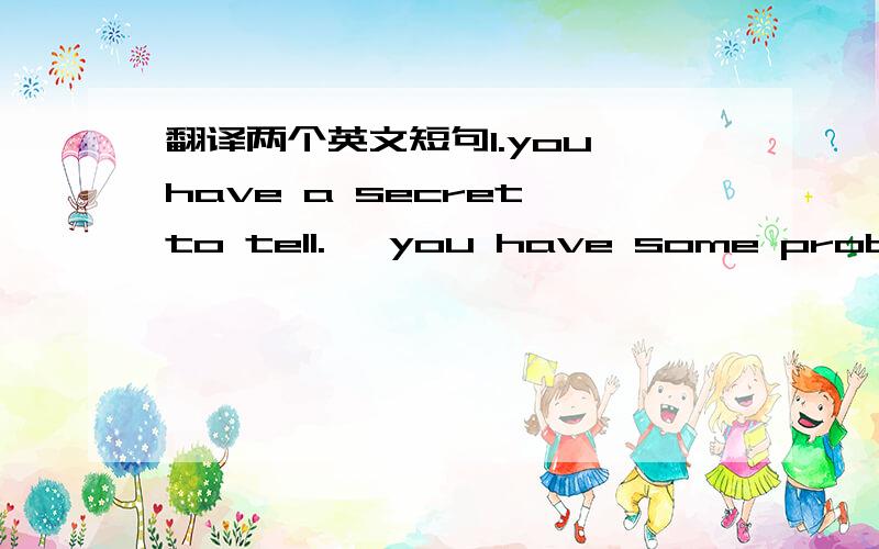 翻译两个英文短句1.you have a secret to tell.   you have some problems with a colleague.