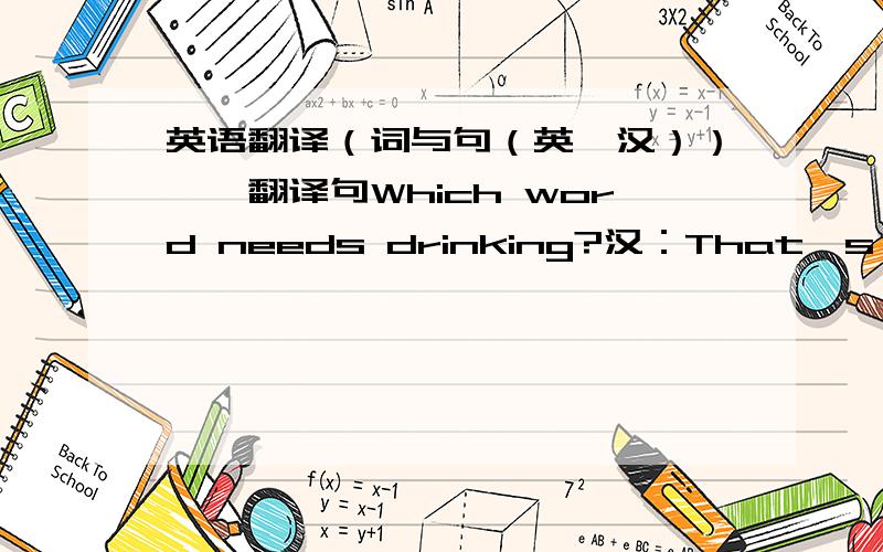 英语翻译（词与句（英→汉））一、翻译句Which word needs drinking?汉：That's a good one.汉：二、翻译词cupboard:crocodile:scarf:phone:mat:map:sweater:lizard:1、小五很好不错！那个词要喝，我确信没酒。 2、