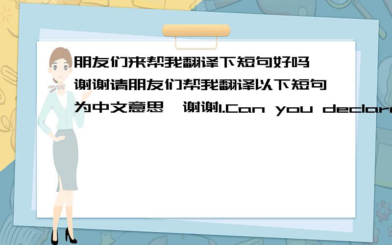 朋友们来帮我翻译下短句好吗,谢谢请朋友们帮我翻译以下短句为中文意思,谢谢1.Can you declare the value under U$50.00? Because the taxes are painful in Brazil.2.Guando you will send the product.3.by declaring fovor4.id tra