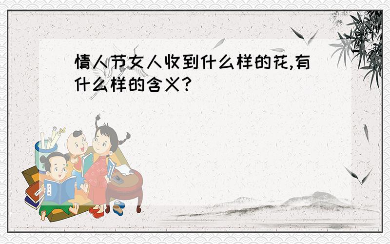 情人节女人收到什么样的花,有什么样的含义?