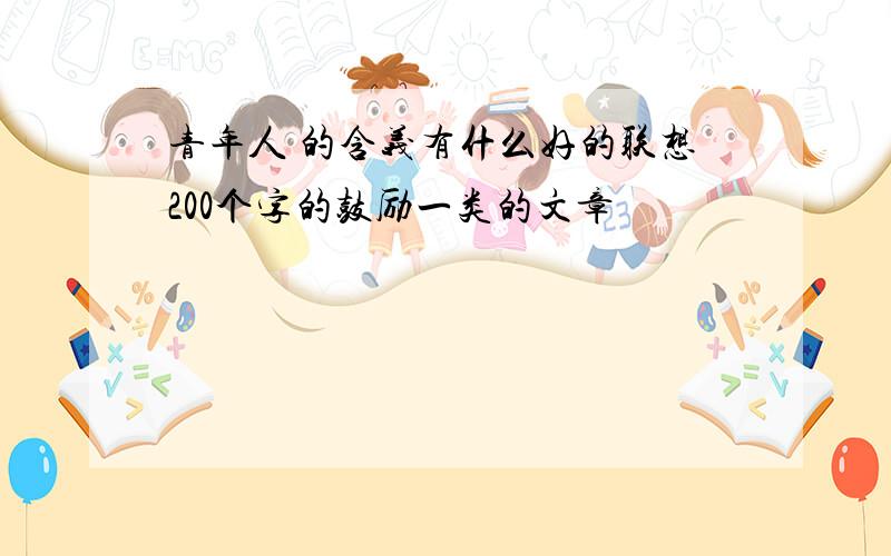 青年人 的含义有什么好的联想200个字的鼓励一类的文章