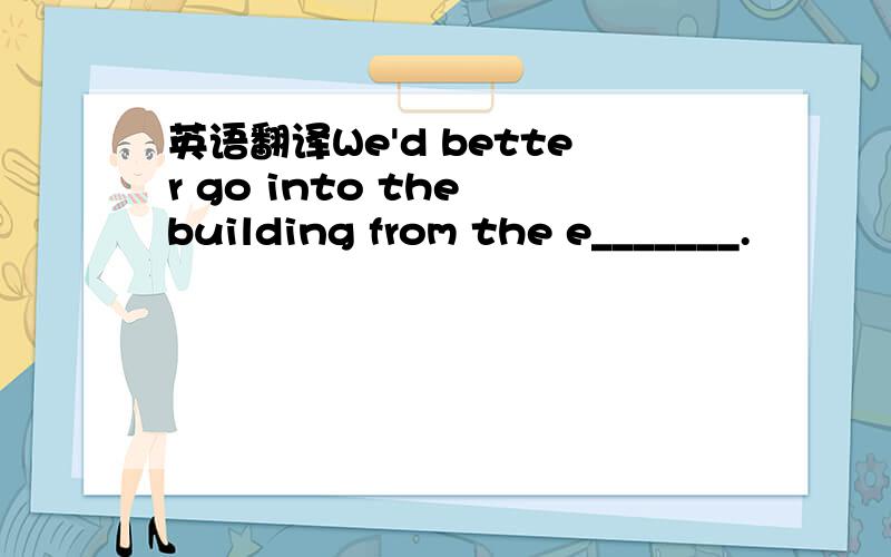 英语翻译We'd better go into the building from the e_______.