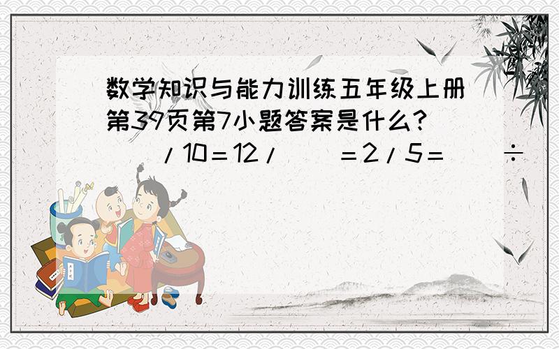 数学知识与能力训练五年级上册第39页第7小题答案是什么?（）/10＝12/（）＝2/5＝（）÷（）=（）/35 /这个符号代表分数线