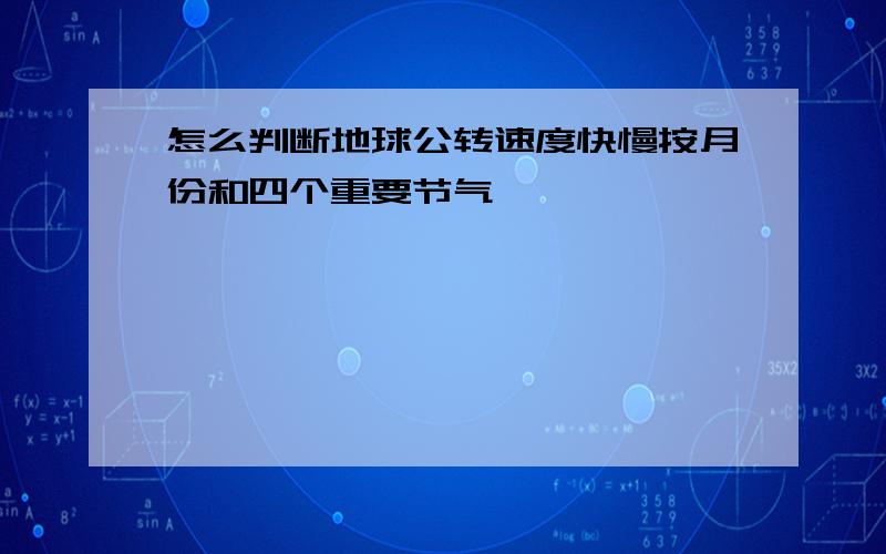 怎么判断地球公转速度快慢按月份和四个重要节气