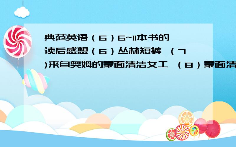 典范英语（6）6~11本书的读后感想（6）丛林短裤 （7)来自奥姆的蒙面清洁女工 （8）蒙面清洁女工反败为胜 （9）蒙面清洁女工面对海盗 （10）水母鞋 （11）花朵街的狗老大