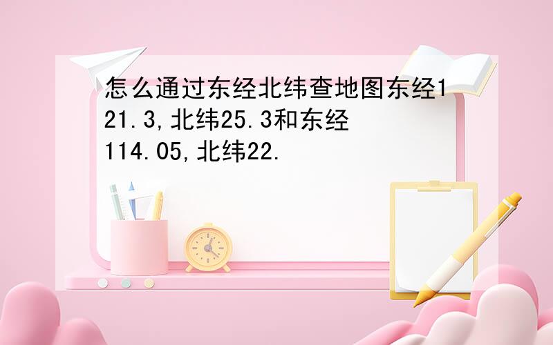 怎么通过东经北纬查地图东经121.3,北纬25.3和东经114.05,北纬22.